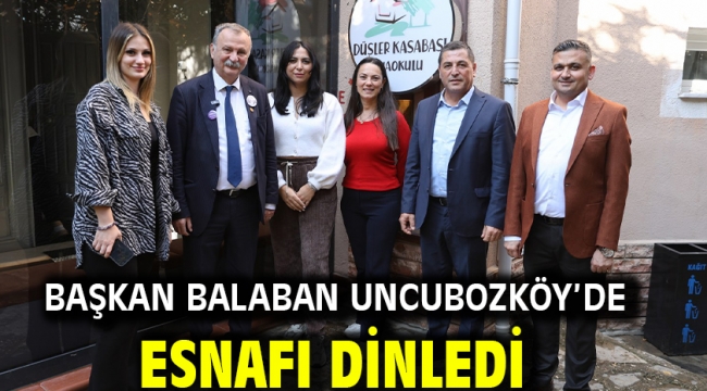 BAŞKAN BALABAN UNCUBOZKÖY'DE ESNAFI DİNLEDİ