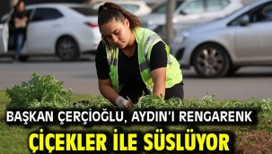 BAŞKAN ÇERÇİOĞLU, AYDIN'I RENGARENK ÇİÇEKLER İLE SÜSLÜYOR