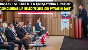 Başkan Eşki SODEMSEN çalıştayında konuştu: "Sürdürülebilir belediyecilik için paylaşım şart"