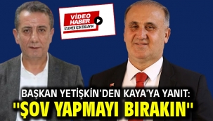 Başkan Yetişkin'den Kaya'ya Yanıt : ''Şov Yapmayı Bırakın''