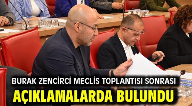 Burak Zencirci Meclis Toplantısı Sonrası Açıklamalarda Bulundu
