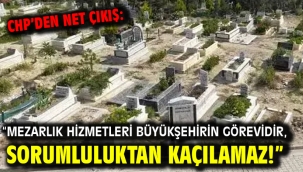 CHP'den Net Çıkış: "Mezarlık Hizmetleri Büyükşehirin Görevidir, Sorumluluktan Kaçılamaz!"