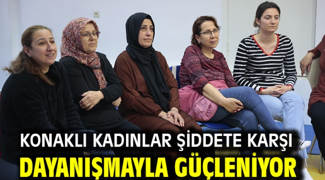 Konaklı kadınlar şiddete karşı dayanışmayla güçleniyor