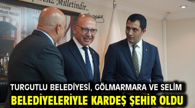 Turgutlu Belediyesi, Gölmarmara ve Selim Belediyeleriyle Kardeş Şehir Oldu