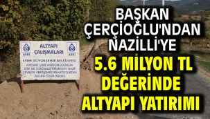 BAŞKAN ÇERÇİOĞLU'NDAN NAZİLLİ'YE 5.6 MİLYON TL DEĞERİNDE ALTYAPI YATIRIMI