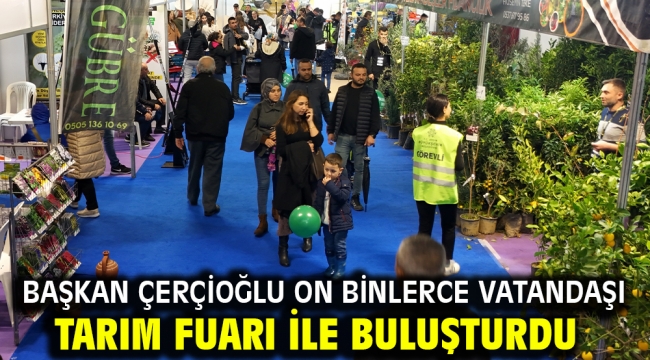 BAŞKAN ÇERÇİOĞLU ON BİNLERCE VATANDAŞI TARIM FUARI İLE BULUŞTURDU
