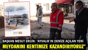 Başkan Mesut Ergin: "Ayvalık'ın Denize Açılan Yeni Meydanını Kentimize Kazandırıyoruz"