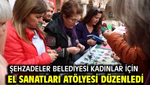 ŞEHZADELER BELEDİYESİ KADINLAR İÇİN EL SANATLARI ATÖLYESİ DÜZENLEDİ