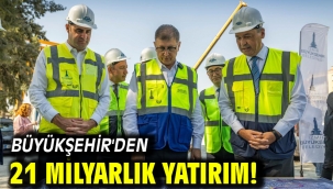 Büyükşehir'den 21 milyarlık yatırım!