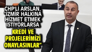 CHP'li Arslan, "İzmir Halkına Hizmet Etmek İstiyorlarsa Kredi Ve Projelerimizi Onaylasınlar"