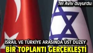 Tel Aviv duyurdu: İsrail ve Türkiye arasında üst düzey bir toplantı gerçekleşti