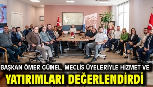 BAŞKAN ÖMER GÜNEL, MECLİS ÜYELERİYLE HİZMET VE YATIRIMLARI DEĞERLENDİRDİ