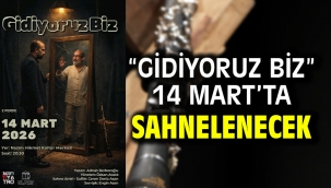 "Gidiyoruz Biz" 14 Mart'ta Sahnelenecek