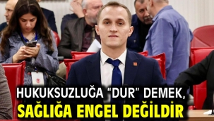 HUKUKSUZLUĞA "DUR" DEMEK, SAĞLIĞA ENGEL DEĞİLDİR