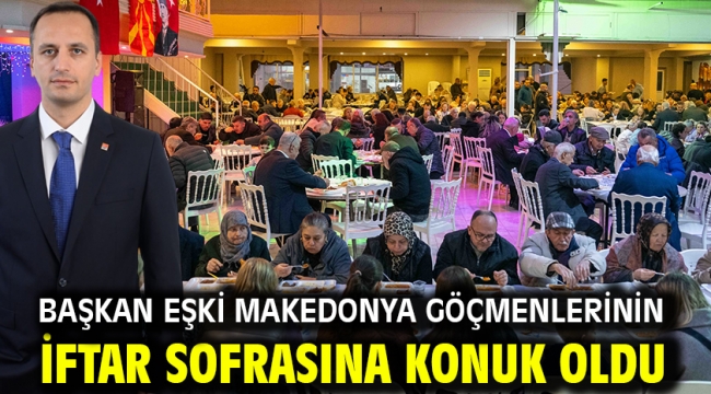 Başkan Eşki Makedonya göçmenlerinin iftar sofrasına konuk oldu