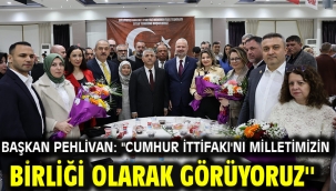 Başkan Pehlivan: ''Cumhur İttifakı'nı milletimizin birliği olarak görüyoruz''