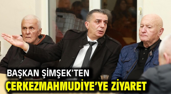 Başkan Şimşek'ten Çerkezmahmudiye'ye Ziyaret