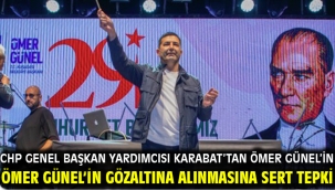 CHP GENEL BAŞKAN YARDIMCISI KARABA'TAN ÖMER GÜNEL'İN GÖZALTINA ALINMASINA SERT TEPKİ
