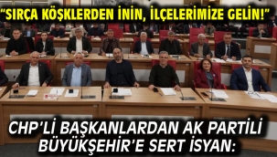 CHP'Lİ BAŞKANLARDAN AK PARTİLİ BÜYÜKŞEHİR'E SERT İSYAN: "SIRÇA KÖŞKLERDEN İNİN, İLÇELERİMİZE GELİN!"