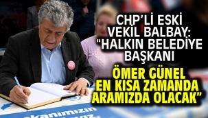 CHP'Lİ ESKİ VEKİL BALBAY: "HALKIN BELEDİYE BAŞKANI ÖMER GÜNEL EN KISA ZAMANDA ARAMIZDA OLACAK"