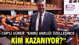 CHP'li Gürer: "Kamu varlığı özelleşince kim kazanıyor?"