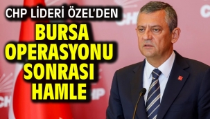CHP Lideri Özel'den Bursa operasyonu sonrası hamle