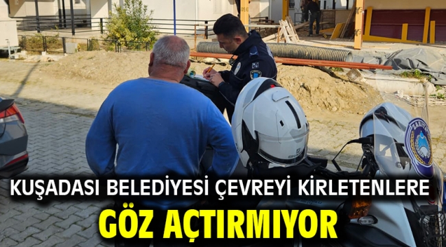 KUŞADASI BELEDİYESİ ÇEVREYİ KİRLETENLERE GÖZ AÇTIRMIYOR