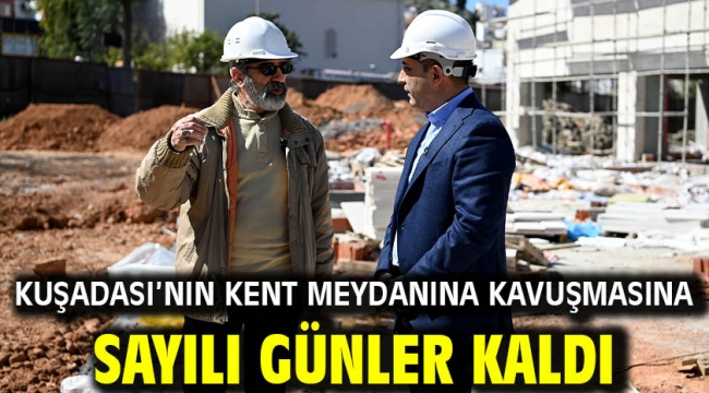 Kuşadası'nın Kent Meydanına Kavuşmasına Sayılı Günler Kaldı