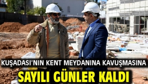Kuşadası'nın Kent Meydanına Kavuşmasına Sayılı Günler Kaldı