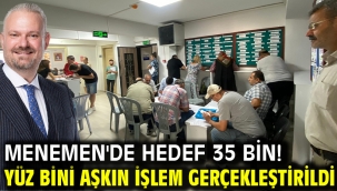 Menemen'de hedef 35 bin! Yüz bini aşkın işlem gerçekleştirildi