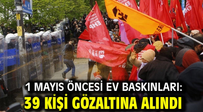 1 Mayıs öncesi ev baskınları: 39 kişi gözaltına alındı