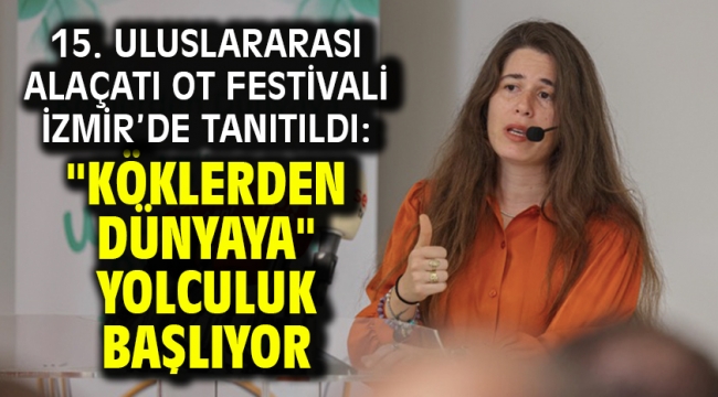 15. Uluslararası Alaçatı Ot Festivali İzmir'de tanıtıldı: "Köklerden Dünyaya" yolculuk başlıyor