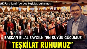 AK Parti İzmir'de dev teşkilat buluşması Başkan Bilal Saygılı: "En büyük gücümüz teşkilat ruhumuz"