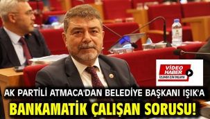 AK Partili Atmaca'dan Belediye Başkanı Işık'a bankamatik çalışan sorusu!