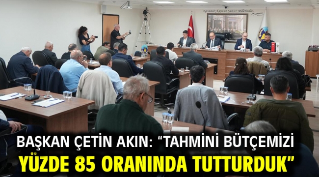 Başkan Çetin Akın: "Tahmini bütçemizi yüzde 85 oranında tutturduk"