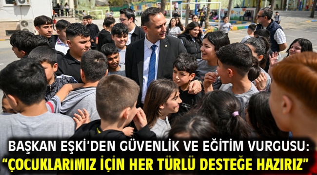 Başkan Eşki'den güvenlik ve eğitim vurgusu: "Çocuklarımız için her türlü desteğe hazırız"