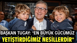 Başkan Tugay: "En büyük gücümüz yetiştirdiğimiz nesillerdir"