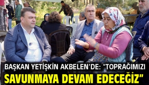  Başkan Yetişkin Akbelen'de: "Toprağımızı savunmaya devam edeceğiz"