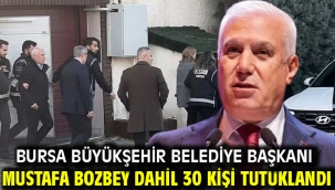 Bursa Büyükşehir Belediye Başkanı Mustafa Bozbey dahil 30 kişi tutuklandı