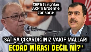 CHP'li Saatçı'dan AKP'li Erdem'e zor soru: "Satışa çıkardığınız vakıf malları ecdad mirası değil mi?"