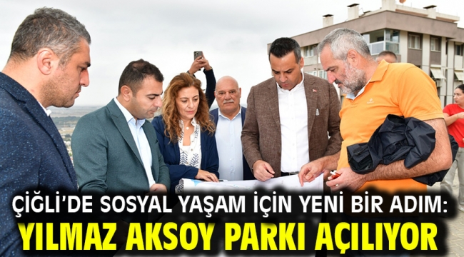 Çiğli'de Sosyal Yaşam İçin Yeni Bir Adım: Yılmaz Aksoy Parkı Açılıyor