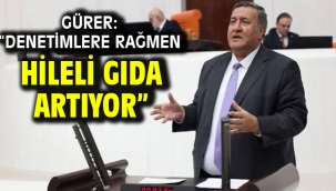 GÜRER: "DENETİMLERE RAĞMEN HİLELİ GIDA ARTIYOR"