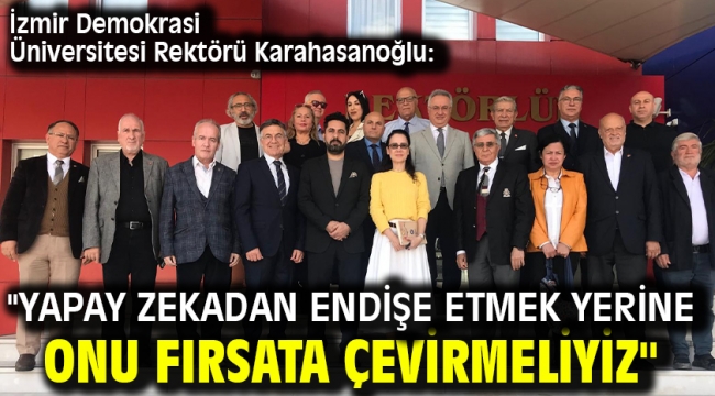 İzmir Demokrasi Üniversitesi Rektörü Karahasanoğlu: "Yapay Zekadan Endişe Etmek Yerine Onu Fırsata Çevirmeliyiz"
