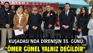  KUŞADASI'NDA DİRENİŞİN 35. GÜNÜ: "ÖMER GÜNEL YALNIZ DEĞİLDİR"