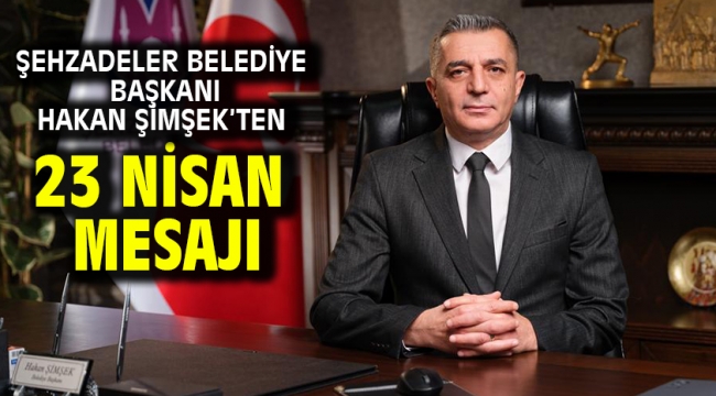 Şehzadeler Belediye Başkanı Hakan Şimşek'ten 23 Nisan Mesajı