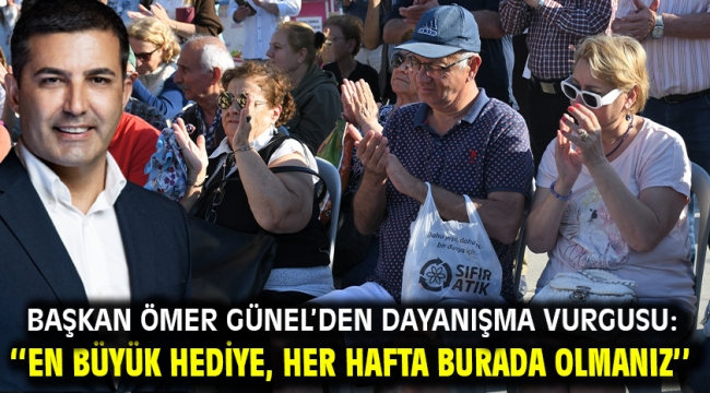 BAŞKAN ÖMER GÜNEL'DEN DAYANIŞMA VURGUSU: ''EN BÜYÜK HEDİYE, HER HAFTA BURADA OLMANIZ''