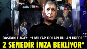 Başkan Tugay: "1 milyar doları bulan kredi 2 senedir imza bekliyor"