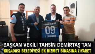 Başkan Vekili Tahsin Demirtaş'tan Kuşadası Belediyesi Ek Hizmet Binasına Ziyaret