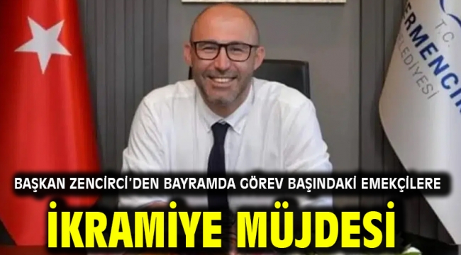 Başkan Zencirci'den Bayramda Görev Başındaki Emekçilere İkramiye Müjdesi