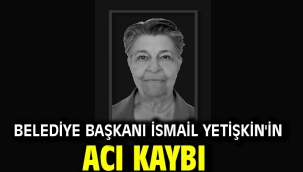 Belediye Başkanı İsmail Yetişkin'in acı kaybı